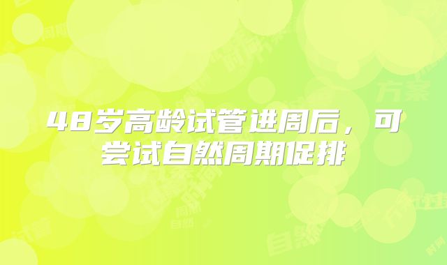 48岁高龄试管进周后，可尝试自然周期促排