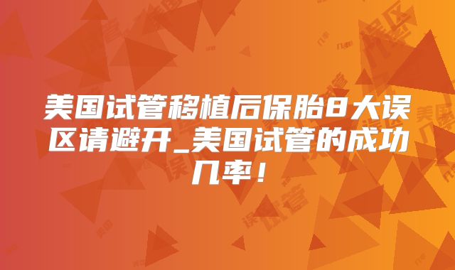 美国试管移植后保胎8大误区请避开_美国试管的成功几率！