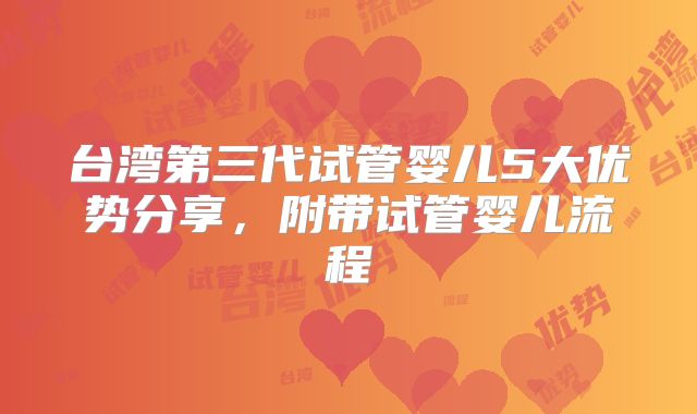 台湾第三代试管婴儿5大优势分享，附带试管婴儿流程