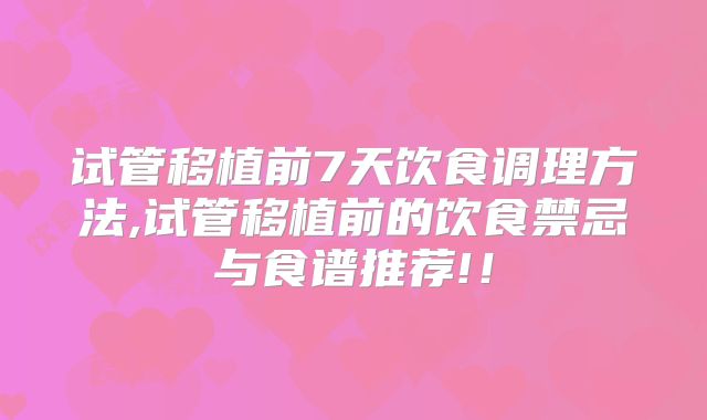 试管移植前7天饮食调理方法,试管移植前的饮食禁忌与食谱推荐!！