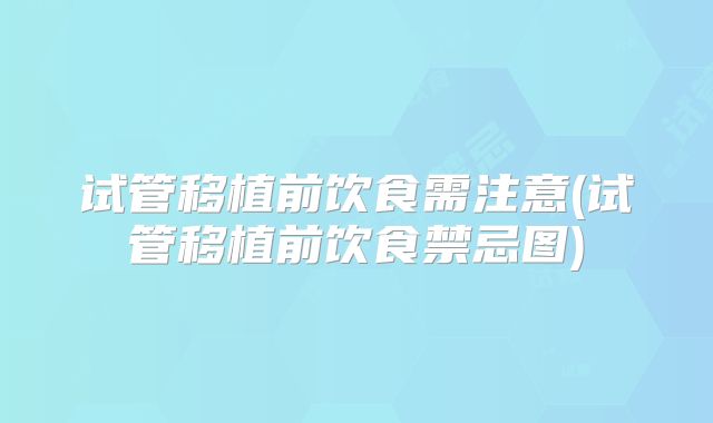 试管移植前饮食需注意(试管移植前饮食禁忌图)