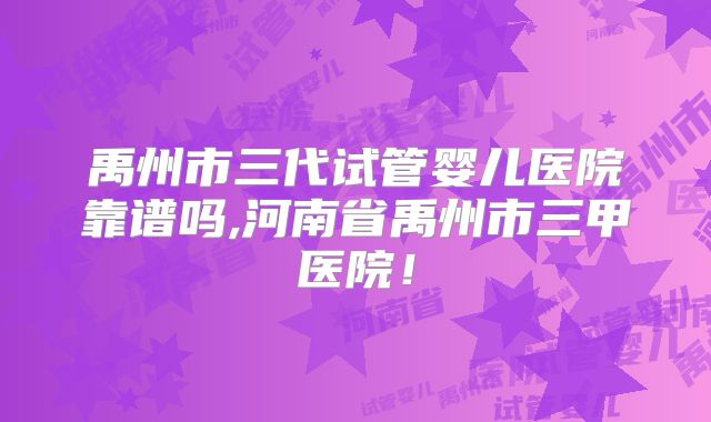 禹州市三代试管婴儿医院靠谱吗,河南省禹州市三甲医院！