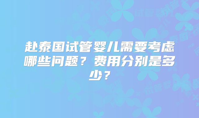 赴泰国试管婴儿需要考虑哪些问题？费用分别是多少？