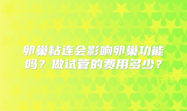 卵巢粘连会影响卵巢功能吗？做试管的费用多少？