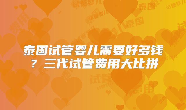 泰国试管婴儿需要好多钱？三代试管费用大比拼