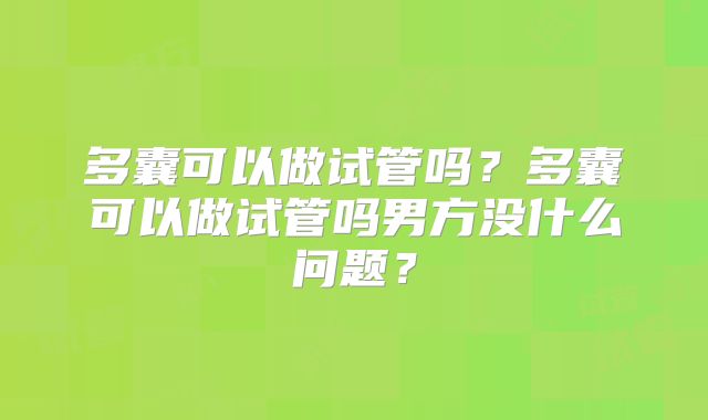 多囊可以做试管吗?多囊可以做试管吗男方没什么问题?