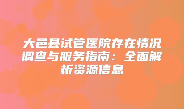 大邑县试管医院存在情况调查与服务指南：全面解析资源信息