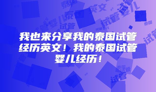 我也来分享我的泰国试管经历英文!我的泰国试管婴儿经历!