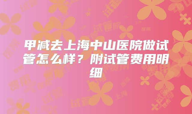 甲减去上海中山医院做试管怎么样？附试管费用明细