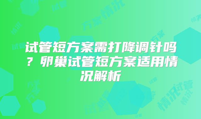 试管短方案需打降调针吗?卵巢试管短方案适用情况解析