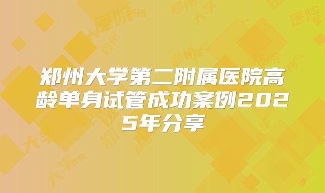 郑州大学第二附属医院高龄单身试管成功案例2025年分享