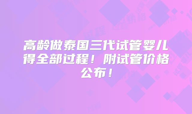 高龄做泰国三代试管婴儿得全部过程！附试管价格公布！