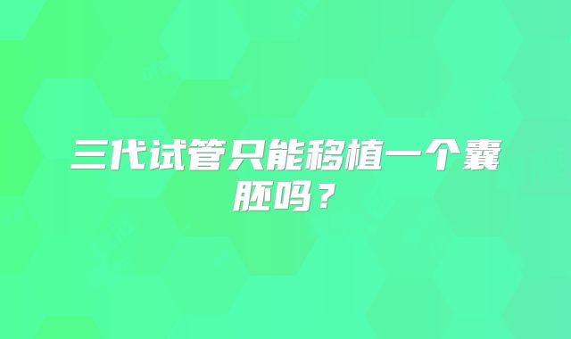 三代试管只能移植一个囊胚吗？