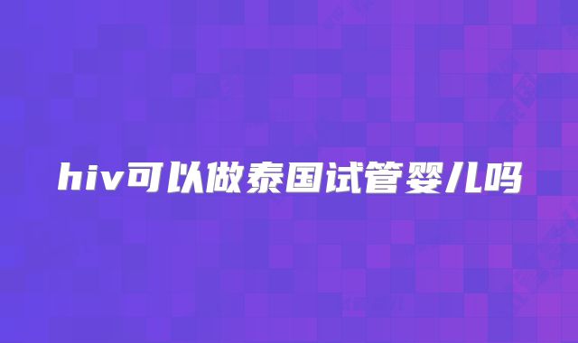 hiv可以做泰国试管婴儿吗