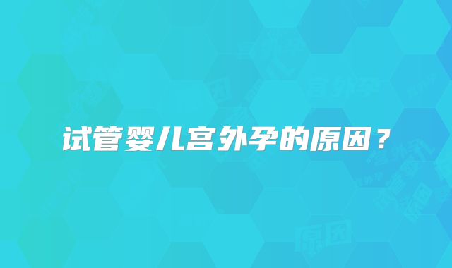 试管婴儿宫外孕的原因？