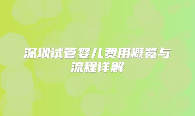 深圳试管婴儿费用概览与流程详解