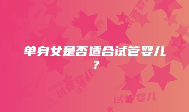 单身女是否适合试管婴儿？