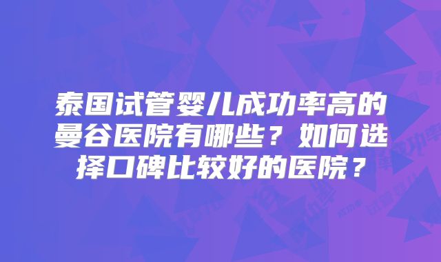 泰国试管婴儿成功率高的曼谷医院有哪些？如何选择口碑比较好的医院？