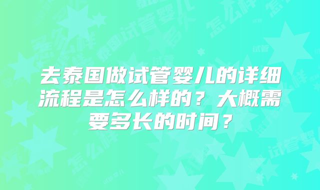 去泰国做试管婴儿的详细流程是怎么样的？大概需要多长的时间？