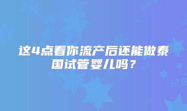 这4点看你流产后还能做泰国试管婴儿吗？