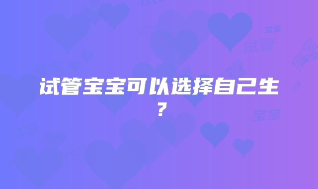 试管宝宝可以选择自己生？