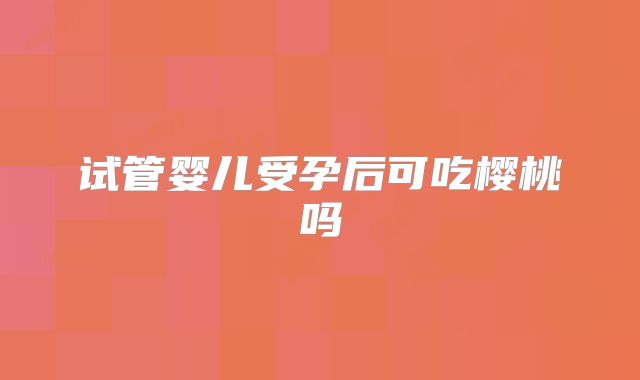 试管婴儿受孕后可吃樱桃吗