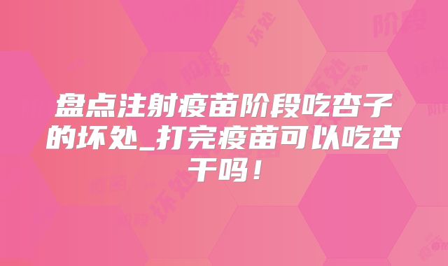 盘点注射疫苗阶段吃杏子的坏处_打完疫苗可以吃杏干吗！