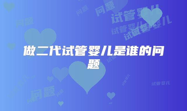 做二代试管婴儿是谁的问题