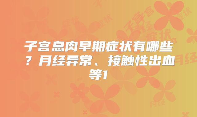 子宫息肉早期症状有哪些？月经异常、接触性出血等1