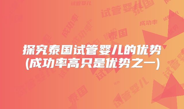 探究泰国试管婴儿的优势(成功率高只是优势之一)