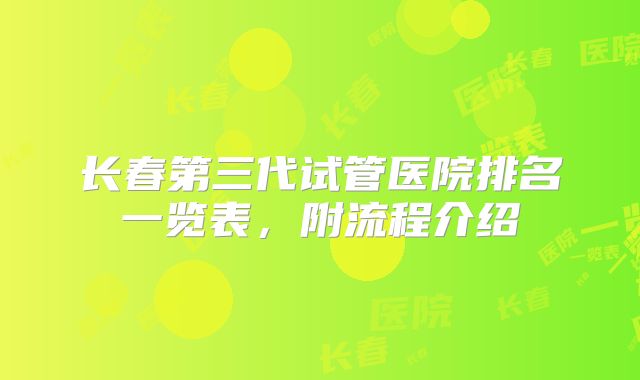 长春第三代试管医院排名一览表，附流程介绍