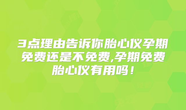 3点理由告诉你胎心仪孕期免费还是不免费,孕期免费胎心仪有用吗!