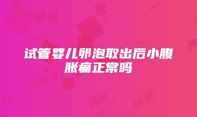 试管婴儿卵泡取出后小腹胀痛正常吗