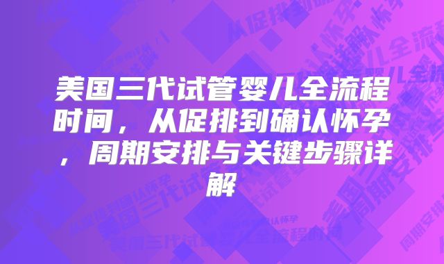 美国三代试管婴儿全流程时间,从促排到确认怀孕,周期安排与关键步骤详解