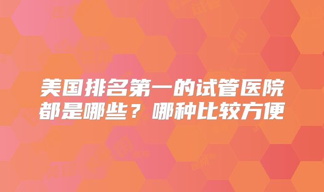 美国排名第一的试管医院都是哪些？哪种比较方便