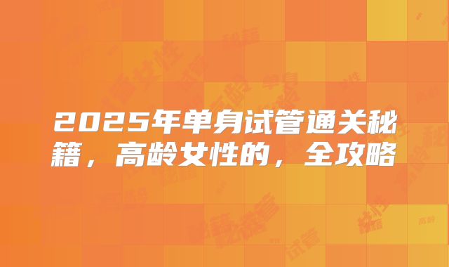 2025年单身试管通关秘籍，高龄女性的，全攻略