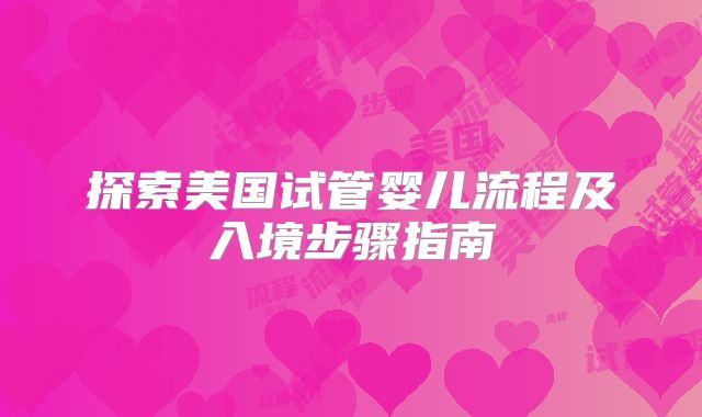探索美国试管婴儿流程及入境步骤指南