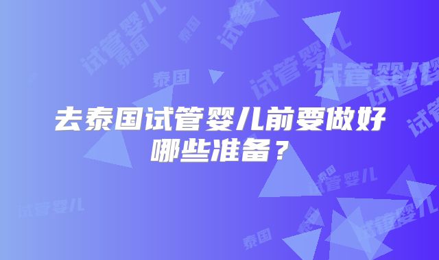去泰国试管婴儿前要做好哪些准备？
