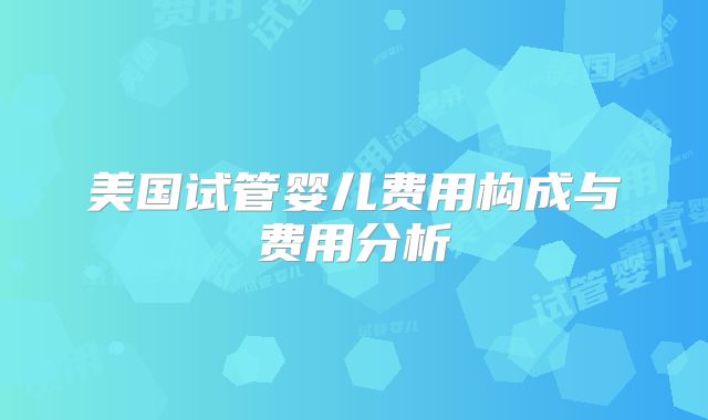 美国试管婴儿费用构成与费用分析
