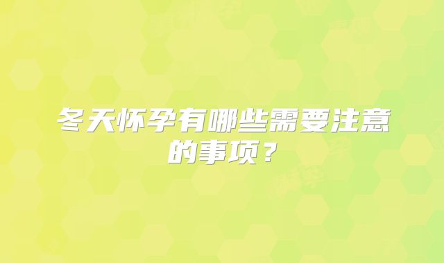 冬天怀孕有哪些需要注意的事项？