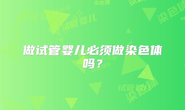 做试管婴儿必须做染色体吗？