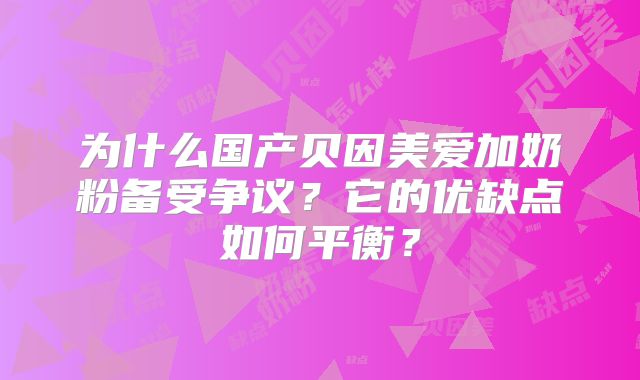 为什么国产贝因美爱加奶粉备受争议?它的优缺点如何平衡?