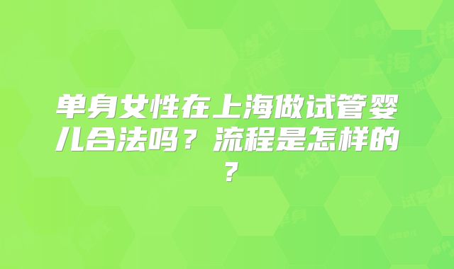 单身女性在上海做试管婴儿合法吗？流程是怎样的？