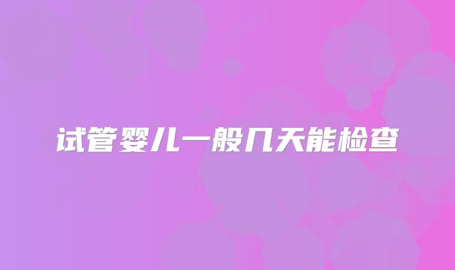 试管婴儿一般几天能检查