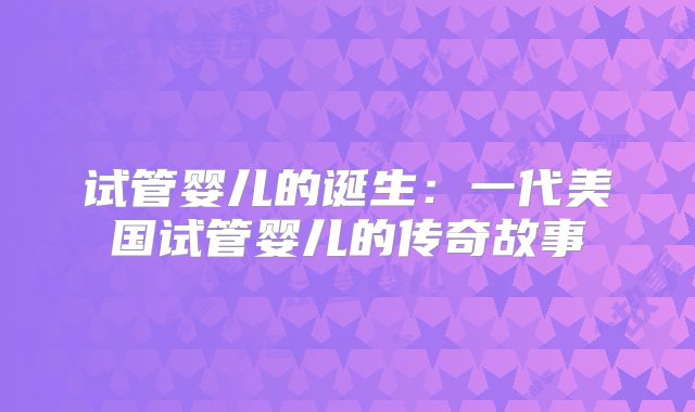 试管婴儿的诞生：一代美国试管婴儿的传奇故事