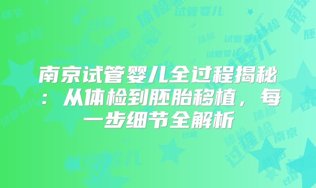 南京试管婴儿全过程揭秘：从体检到胚胎移植，每一步细节全解析