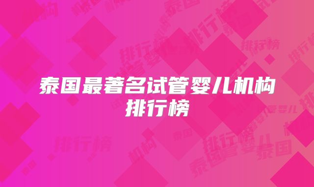 泰国最著名试管婴儿机构排行榜