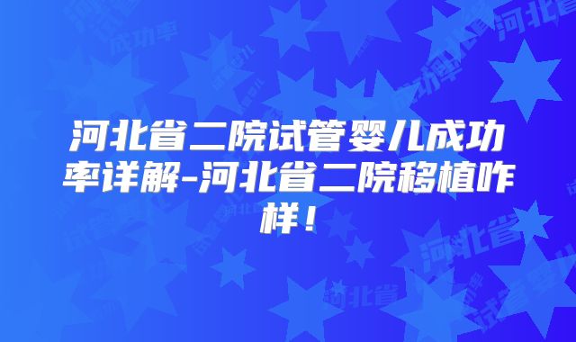 河北省二院试管婴儿成功率详解-河北省二院移植咋样！