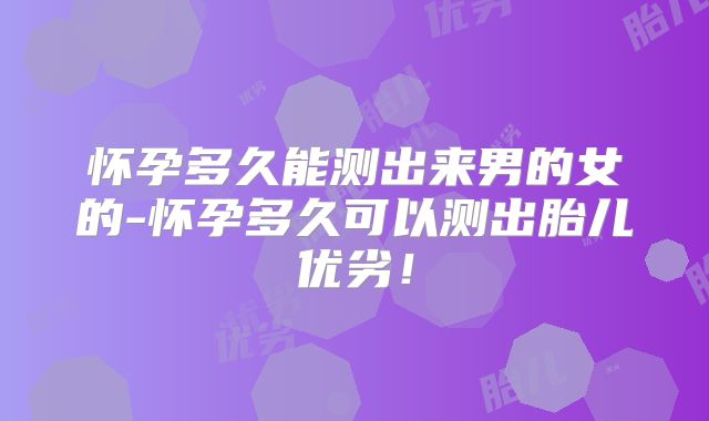 怀孕多久能测出来男的女的-怀孕多久可以测出胎儿优劣！