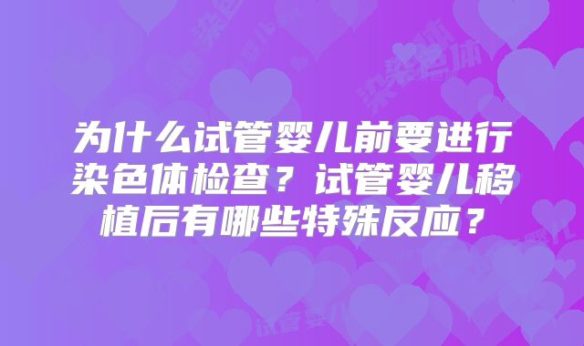 为什么试管婴儿前要进行染色体检查?试管婴儿移植后有哪些特殊反应?